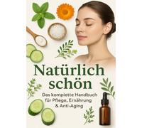 Natürlich schön - Das komplette Handbuch für Pflege, Ernährung & Anti-Aging