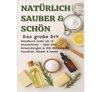 NATÜRLICH SCHÖN & SAUBER: Das große DIY-Handbuch - über 15 Haushaltszutaten, 300+ Anwendungsmöglichkeiten & 100 Rezepte für Haus, Körper & Seele