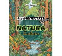 Natura Da Colorare - Libri Antistress Per Adulti - 80 Stupende Immagini Rilassanti Per Liberarti Dallo Stress E Sentirti Completamente Immerso Nella Pace Della Natura