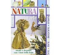 Natura in arte. Creare e decorare con i doni della terra