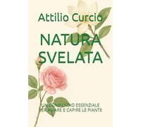 NATURA SVELATA: UN COMPENDIO ESSENZIALE PER AMARE E CAPIRE LE PIANTE