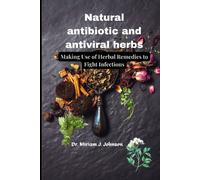 Natural Antibiotic And Antiviral Herbs: Making Use Of Herbal Remedies To Fight Infections