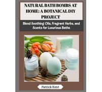 NATURAL BATH BOMBS AT HOME: A BOTANICAL DIY PROJECT: Blend Soothing Oils, Fragrant Herbs, and Scents for Luxurious Baths