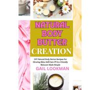 NATURAL BODY BUTTER CREATION: DIY Natural Body Butter Recipes For Glowing Skin, Self-Care & Eco-Friendly Skincare Made Simple