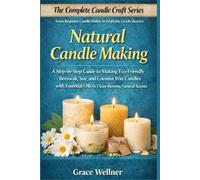 Natural Candle Making: A Step-by-Step Guide to Making Eco-Friendly Beeswax, Soy, and Coconut Wax Candles with Essential Oils for Clean-Burning Natural Scents