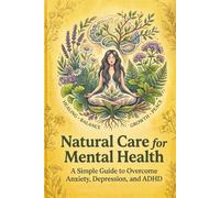 Natural Care for Mental Health: A Simple Guide to Overcome Anxiety, Depression, and ADHD