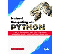 Natural Computing with Python: Learn to implement genetic and evolutionary algorithms to solve problems in a pythonic way