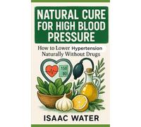 Natural Cure for High Blood Pressure: How to Lower Hypertension Naturally Without Drugs