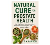 Natural Cure for Prostate Health: “Your step-by-step guide to shrinking the prostate, improving flow, and boosting vitality.”
