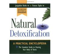 Natural Detoxification: A Practical Encyclopedia : The Complete Guide to Clearing Your Body of Toxins