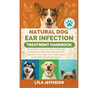 Natural Dog Ear Infection Treatment Handbook: A Complete Healing Guide for Dog's Ear Hematomas, Mites, Wax Removal, Safe Cleanser for Itchiness, Odor Cleaning, and Canine Ear Disease Prevention