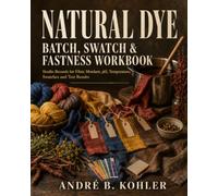 Natural Dye Batch, Swatch & Fastness Workbook: Studio Records for Fiber, Mordant, pH, Temperature, Swatches and Test Results