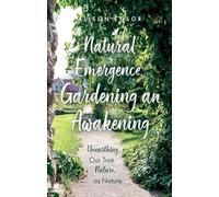 Natural Emergence: Gardening an Awakening: Unearthing Our True Nature, as Nature