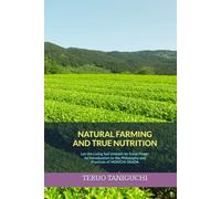 NATURAL FARMING AND TRUE NUTRITION: Let the Living Soil Unleash Its Great Power An Introduction to the Philosophy and Practices of Mokichi Okada