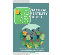 Natural Fertility Boost: Proven Strategies to Enhance Male Fertility and Reproductive Health