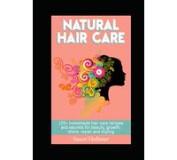Natural Hair Care: 125+ Homemade Hair Care Recipes And Secrets For Beauty, Growth, Shine, Repair and Styling