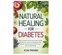 Natural Healing for Diabetes: The Complete Herbal Remedies Guide to Reverse and Cure Diabetes with Herbs, Promote Good Health and Overall Well Being
