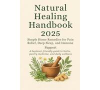 Natural healing handbook 2025: Simple Home Remedies for Pain Relief, Deep Sleep, and Immune Support: A beginner-friendly guide to herbs, pantry medicine, and daily wellness