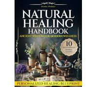 Natural Healing Handbook Ancient Wisdom for Modern Wellness: Harness the Power of Herbs, Essential Oils, and Natural Therapies to Rebalance Energy and Strengthen the Body from Within