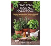Natural Healing Handbook: Essential herbal Remedies to Restore Your Body's Ability to Heal Itself, Boost Immunity, Promote Wellness, and Enhance Your Well-Being