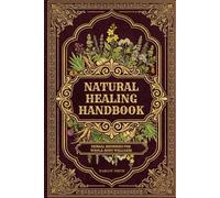 Natural Healing Handbook. Herbal Remedies for Whole-Body Wellness: A System-by-System Guide to Herbal & Home Remedies Supporting Immunity, Digestion, ... Hormonal, Renal, Skin, Mood & Sleep Health