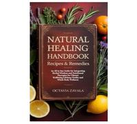 Natural Healing Handbook Recipes & Remedies: An All in One Guide for Integrating Herbal Wisdom and Nutritional Therapies for Vibrant Wellbeing,Lifelong Vitality and Whole Body Wellness