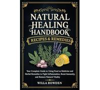 Natural Healing Handbook Recipes & Remedies: Your Complete Guide to Using Food as Medicine and Herbal Remedies to Fight Inflammation, Boost Immunity, and Restore Natural Vitality