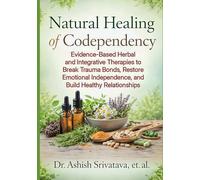 Natural Healing of Codependency: Evidence-Based Herbal and Integrative Therapies to Break Trauma Bonds, Restore Emotional Independence, and Build Healthy Relationships