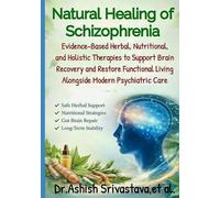 Natural Healing of Schizophrenia: Evidence-Based Herbal, Nutritional, and Holistic Therapies to Support Brain Recovery and Restore Functional Living Alongside Modern Psychiatric Care