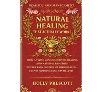 Natural Healing That Actually Works: How Anyone Can Use Holistic Healing and Natural Remedies to Take Back Control of Their Health-Even If Nothing Else Has Helped