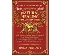 Natural Healing That Actually Works: How Anyone Can Use Holistic Healing and Natural Remedies to Take Back Control of Their Health-Even If Nothing Else Has Helped