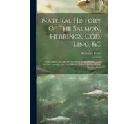 Natural History Of The Salmon, Herrings, Cod, Ling, &c: With A Short Account Of Greenland, Its Inhabitants, Land And Sea Animals, And The Different Tr