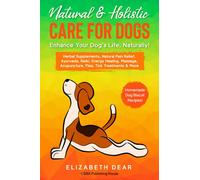 Natural & Holistic Care for Dogs - Enhance Your Dog’s Life, Naturally!: Herbal Supplements, Natural Pain Relief, Ayurveda, Reiki, Energy Healing, Massage, Acupuncture, Flea, Tick Treatments & More