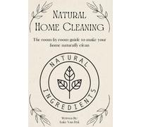 Natural Home Cleaning - The room by room guide to make your home naturally clean: The Ultimate Guide to Natural Home Care: DIY Recipes, Decluttering, Sustainable Practices and Eco-Conscious Living