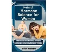 Natural Hormone Balance For Women: A Holistic Guide To Restoring Hormonal Balance And Enhancing Women's Wellness