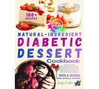 Natural-Ingredient Diabetic Dessert Cookbook: Discover Over 100 Mouthwatering Creations Crafted with Wholesome Elements that Support Blood Sugar Stability and Enhance Daily Diabetes Management