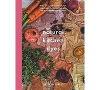 Natural Kitchen Dyes: Make Your Own Dyes from Fruit, Vegetables, Herbs and Tea, Plus 12 Eco-Friendly Craft Projects