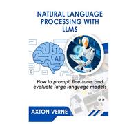 NATURAL LANGUAGE PROCESSING WITH LLMS: How to prompt, fine-tune, and evaluate large language models