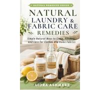 NATURAL LAUNDRY & FABRIC CARE REMEDIES: Simple Natural Ways to Clean, Freshen, and Care for Clothes and Home Fabrics