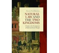Natural Law and the Two Kingdoms: A Study in the Development of Reformed Social Thought