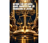 NATURAL LAW EXPLAINED: MORAL PRINCIPLES AND THE FOUNDATIONS OF JUSTICE