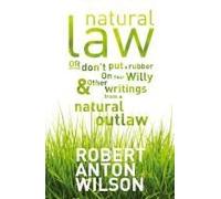 Natural Law, Or Don't Put A Rubber On Your Willy And Other Writings From A Natural Outlaw
