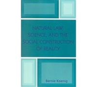 Natural Law, Science, And The Social Construction Of Reality Bernie Koenig (Auteur)