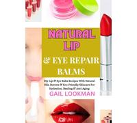 NATURAL LIP & EYE REPAIR BALMS: Diy Lip & Eye Balm Recipes With Natural Oils, Butters & Eco-Friendly Skincare For Hydration, Healing & Anti-Aging