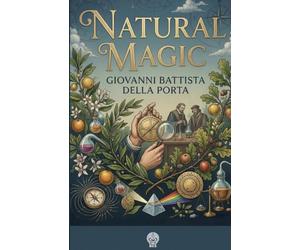 Natural Magic: A Renaissance compendium of scientific secrets: experiments in magnetism, optics, metallurgy, distillation, cosmetics, gardening, and cryptography.