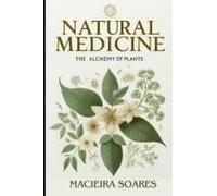 Natural Medicine: The Alchemy Of Plants: Healing Through Nature Author: Macieira Soares