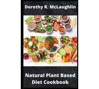 Natural Plant Based Diet Cookbook: Eating Right For Healthy Living