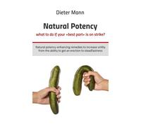 Natural Potency - What To Do If Your »Best Part« Is On Strike? : Natural Potency-Enhancing Remedies To Increase Virility From The Ability To Get An Erection To Steadfastness