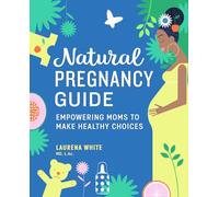 Natural Pregnancy Guide: Empowering Moms To Make Healthy Choices