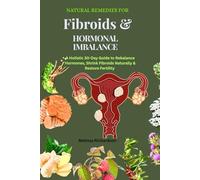 Natural Remedies for Fibroids & Hormonal Imbalance: A Holistic 30-Day Guide to Rebalance Hormones, Shrink Fibroids Naturally & Restore Fertility.
